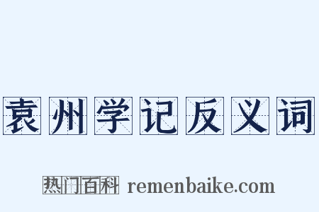 袁州学记反义词是什么意思的图片